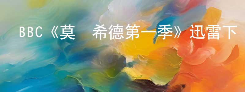 BBC《莫爾希德第一季》迅雷下載/在線觀看/百度云-都市/情感-美劇天堂 常林峰的blog